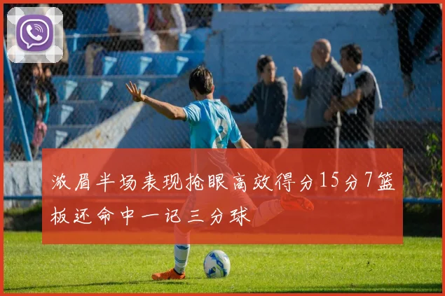 浓眉半场表现抢眼高效得分15分7篮板还命中一记三分球