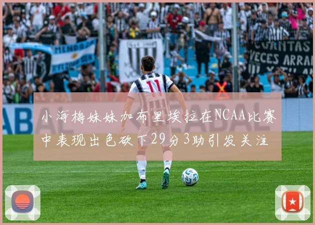 小海梅妹妹加布里埃拉在NCAA比赛中表现出色砍下29分3助引发关注