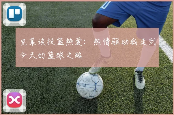克莱谈投篮热爱：热情驱动我走到今天的篮球之路