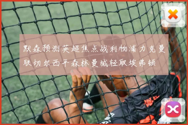 默森预测英超焦点战利物浦力克曼联切尔西平森林曼城轻取埃弗顿