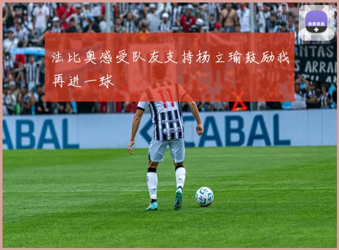 法比奥感受队友支持杨立瑜鼓励我再进一球