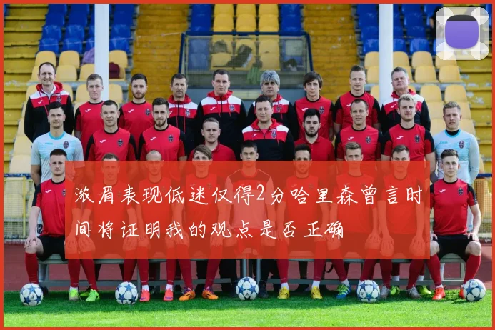 浓眉表现低迷仅得2分哈里森曾言时间将证明我的观点是否正确