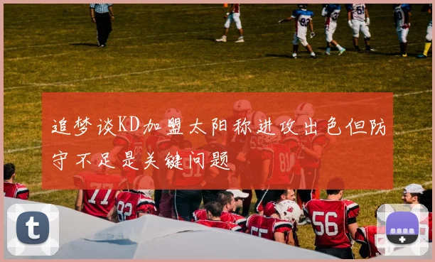 追梦谈KD加盟太阳称进攻出色但防守不足是关键问题