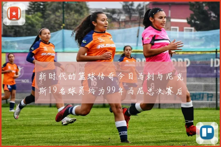 新时代的篮球传奇今日马刺与尼克斯19名球员均为99年马尼总决赛后出生