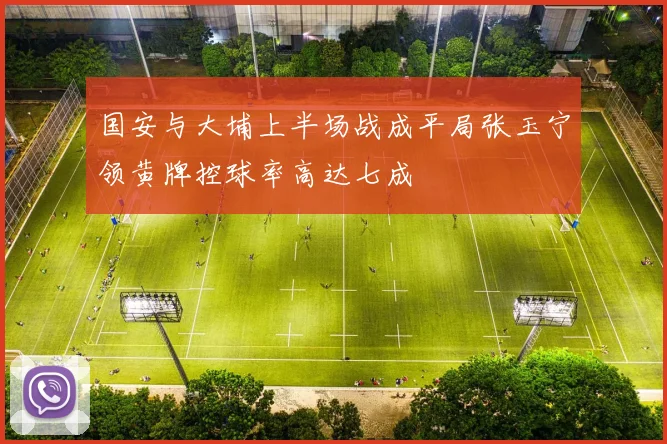 国安与大埔上半场战成平局张玉宁领黄牌控球率高达七成