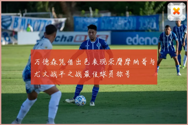 万德森凭借出色表现荣膺摩纳哥与尤文战平之战最佳球员称号