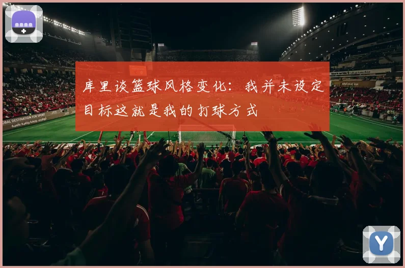 库里谈篮球风格变化：我并未设定目标这就是我的打球方式