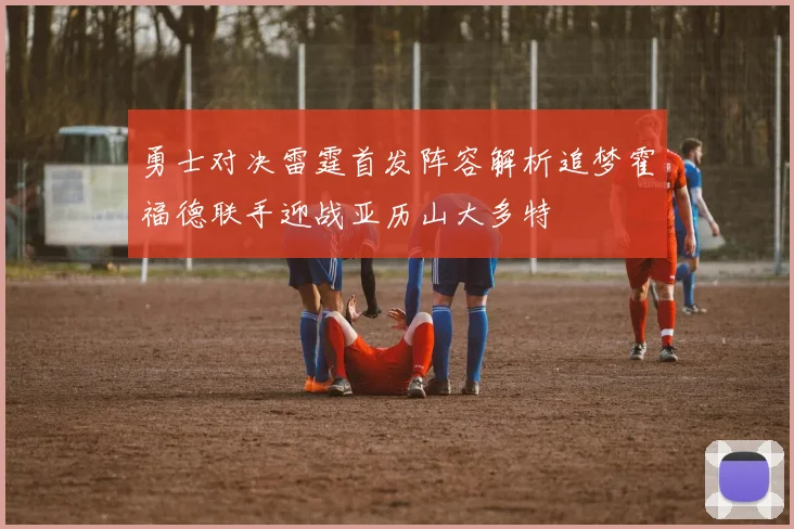 勇士对决雷霆首发阵容解析追梦霍福德联手迎战亚历山大多特